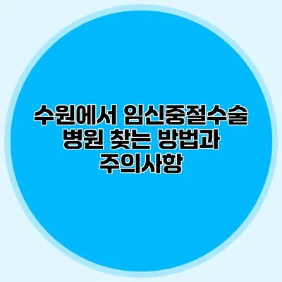 수원에서 임신중절수술 병원 찾는 방법과 주의사항
