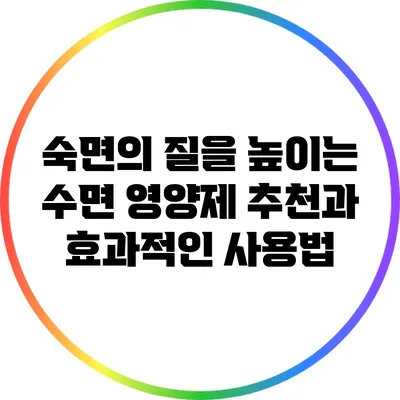 숙면의 질을 높이는 수면 영양제 추천과 효과적인 사용법