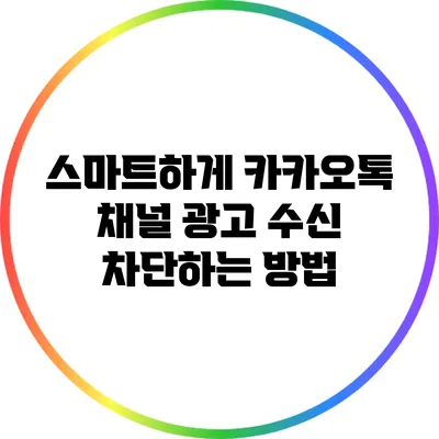 스마트하게 카카오톡 채널 광고 수신 차단하는 방법
