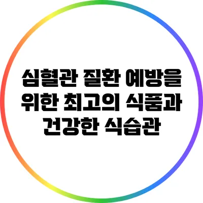 심혈관 질환 예방을 위한 최고의 식품과 건강한 식습관
