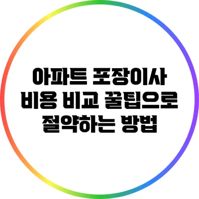 아파트 포장이사 비용 비교: 꿀팁으로 절약하는 방법