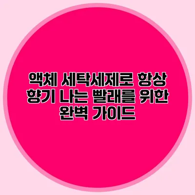액체 세탁세제로 항상 향기 나는 빨래를 위한 완벽 가이드