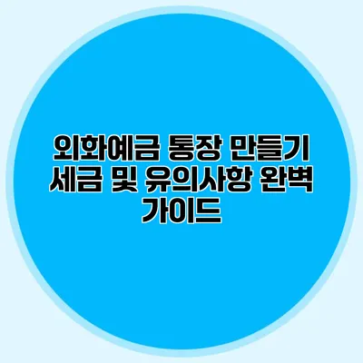 외화예금 통장 만들기: 세금 및 유의사항 완벽 가이드