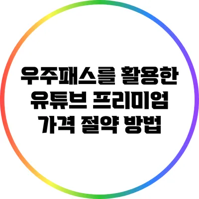 우주패스를 활용한 유튜브 프리미엄 가격 절약 방법