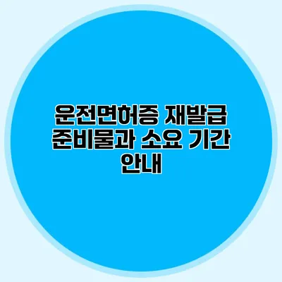 운전면허증 재발급 준비물과 소요 기간 안내