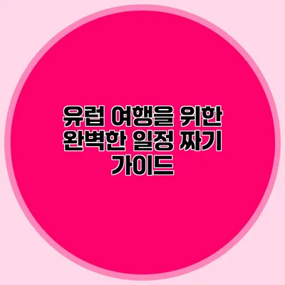 유럽 여행을 위한 완벽한 일정 짜기 가이드