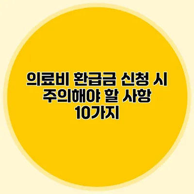 의료비 환급금 신청 시 주의해야 할 사항 10가지