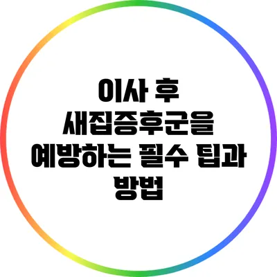 이사 후 새집증후군을 예방하는 필수 팁과 방법