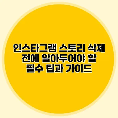 인스타그램 스토리 삭제 전에 알아두어야 할 필수 팁과 가이드