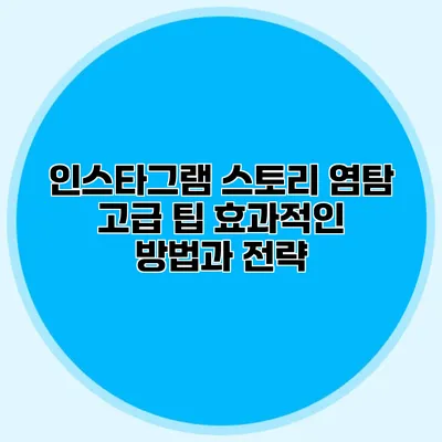 인스타그램 스토리 염탐 고급 팁: 효과적인 방법과 전략
