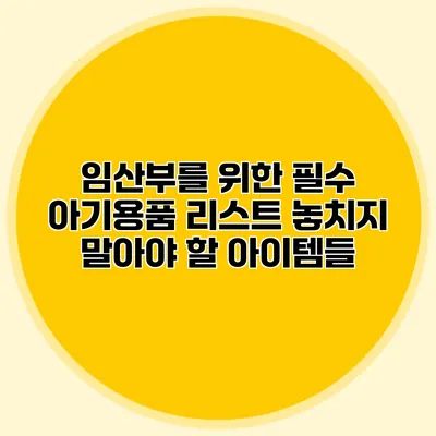 임산부를 위한 필수 아기용품 리스트: 놓치지 말아야 할 아이템들