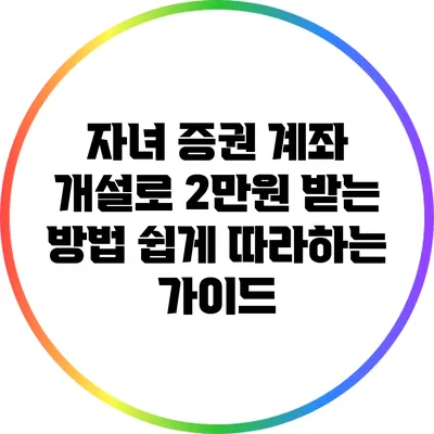 자녀 증권 계좌 개설로 2만원 받는 방법: 쉽게 따라하는 가이드