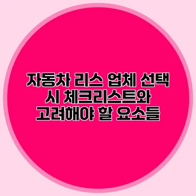 자동차 리스 업체 선택 시 체크리스트와 고려해야 할 요소들