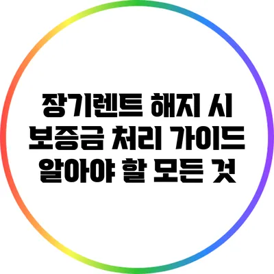 장기렌트 해지 시 보증금 처리 가이드: 알아야 할 모든 것