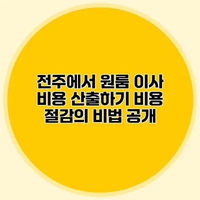 전주에서 원룸 이사 비용 산출하기: 비용 절감의 비법 공개