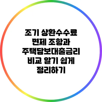 조기 상환수수료 면제 조항과 주택담보대출금리 비교: 알기 쉽게 정리하기