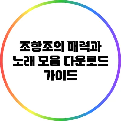 조항조의 매력과 노래 모음 다운로드 가이드