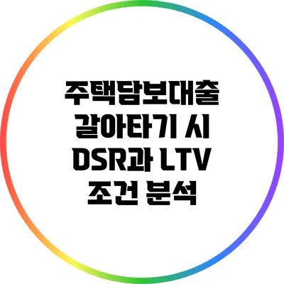 주택담보대출 갈아타기 시 DSR과 LTV 조건 분석
