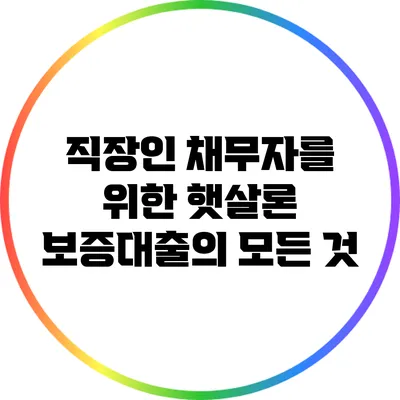 직장인 채무자를 위한 햇살론 보증대출의 모든 것