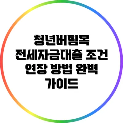 청년버팀목 전세자금대출 조건 연장 방법 완벽 가이드