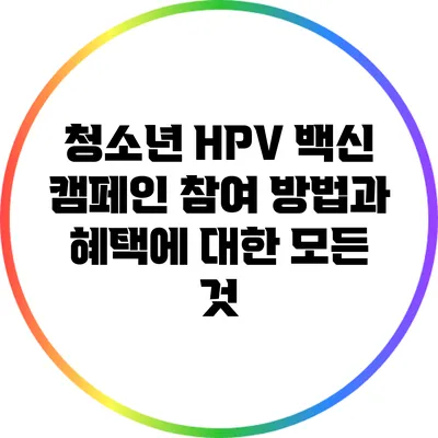 청소년 HPV 백신 캠페인: 참여 방법과 혜택에 대한 모든 것