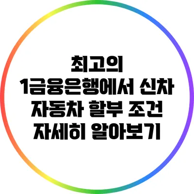 최고의 1금융은행에서 신차 자동차 할부 조건 자세히 알아보기
