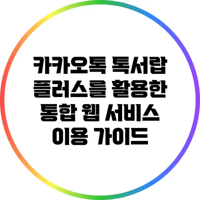 카카오톡 톡서랍 플러스를 활용한 통합 웹 서비스 이용 가이드