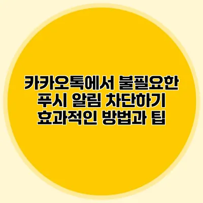 카카오톡에서 불필요한 푸시 알림 차단하기: 효과적인 방법과 팁