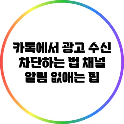 카톡에서 광고 수신 차단하는 법: 채널 알림 없애는 팁