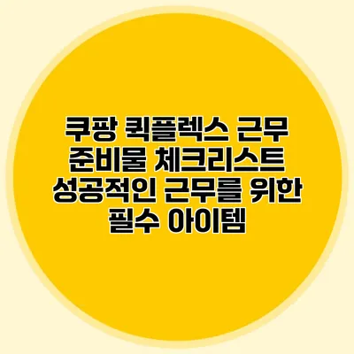 쿠팡 퀵플렉스 근무 준비물 체크리스트: 성공적인 근무를 위한 필수 아이템