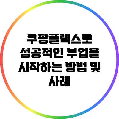 쿠팡플렉스로 성공적인 부업을 시작하는 방법 및 사례