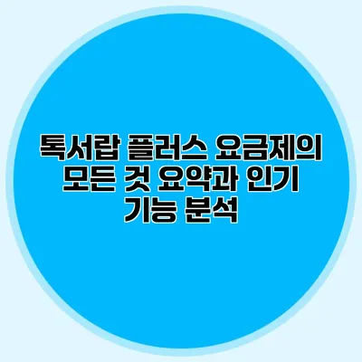 톡서랍 플러스 요금제의 모든 것: 요약과 인기 기능 분석