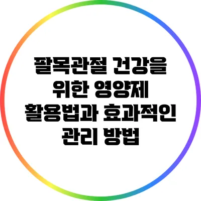 팔목관절 건강을 위한 영양제 활용법과 효과적인 관리 방법