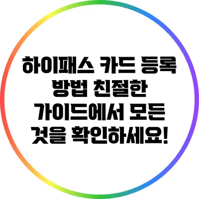 하이패스 카드 등록 방법: 친절한 가이드에서 모든 것을 확인하세요!
