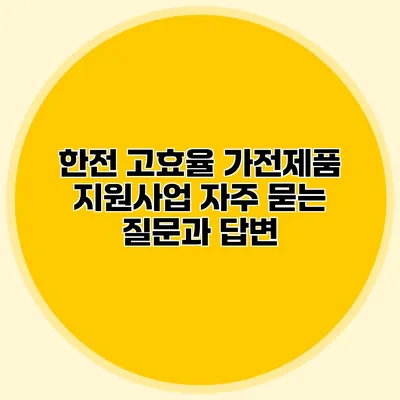 한전 고효율 가전제품 지원사업: 자주 묻는 질문과 답변