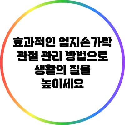 효과적인 엄지손가락 관절 관리 방법으로 생활의 질을 높이세요