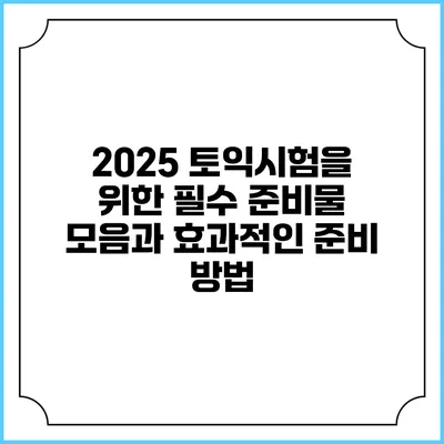 2025 토익시험을 위한 필수 준비물 모음과 효과적인 준비 방법