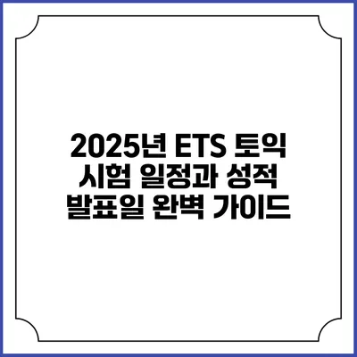 2025년 ETS 토익 시험 일정과 성적 발표일 완벽 가이드