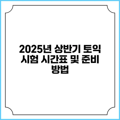 2025년 상반기 토익 시험 시간표 및 준비 방법