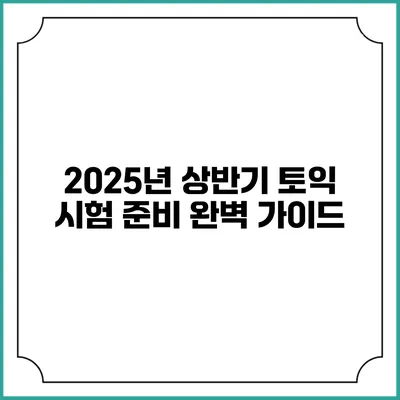 2025년 상반기 토익 시험 준비 완벽 가이드