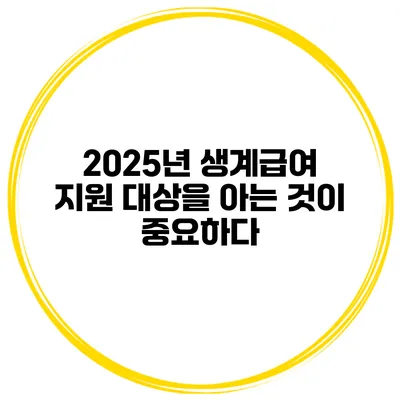 2025년 생계급여 지원 대상을 아는 것이 중요하다