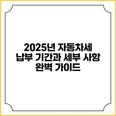 2025년 자동차세 납부 기간과 세부 사항 완벽 가이드