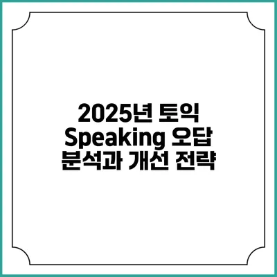 2025년 토익 Speaking 오답 분석과 개선 전략