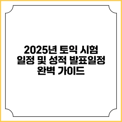 2025년 토익 시험 일정 및 성적 발표일정 완벽 가이드