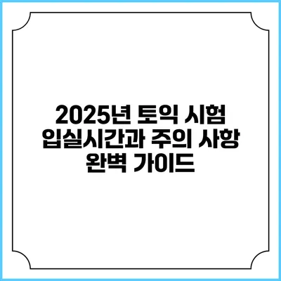 2025년 토익 시험 입실시간과 주의 사항 완벽 가이드