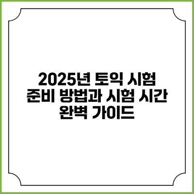 2025년 토익 시험 준비 방법과 시험 시간 완벽 가이드