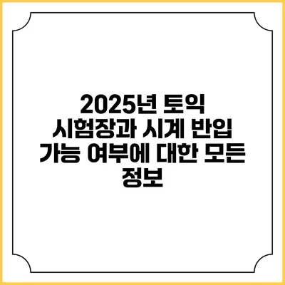 2025년 토익 시험장과 시계 반입 가능 여부에 대한 모든 정보