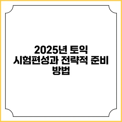 2025년 토익 시험편성과 전략적 준비 방법