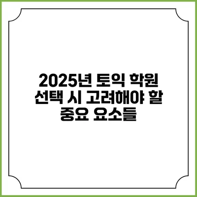 2025년 토익 학원 선택 시 고려해야 할 중요 요소들