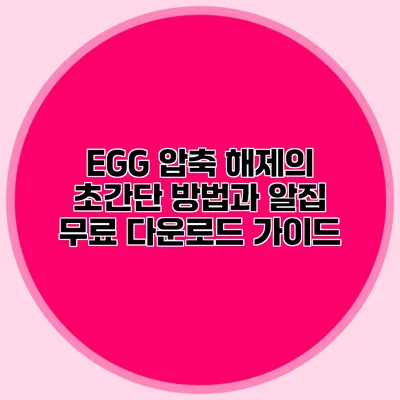 EGG 압축 해제의 초간단 방법과 알집 무료 다운로드 가이드